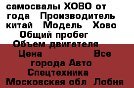 самосвалы ХОВО от 2011 года › Производитель ­ китай › Модель ­ Хово 8-4 › Общий пробег ­ 200 000 › Объем двигателя ­ 10 › Цена ­ 1 300 000 - Все города Авто » Спецтехника   . Московская обл.,Лобня г.